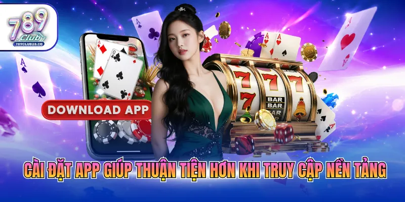 Cài đặt app giúp thuận tiện hơn khi truy cập nền tảng