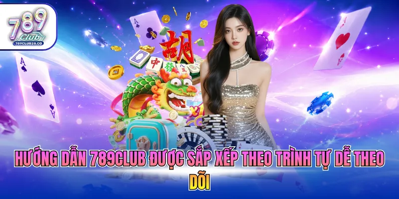 Hướng dẫn 789Club được sắp xếp theo trình tự dễ theo dõi