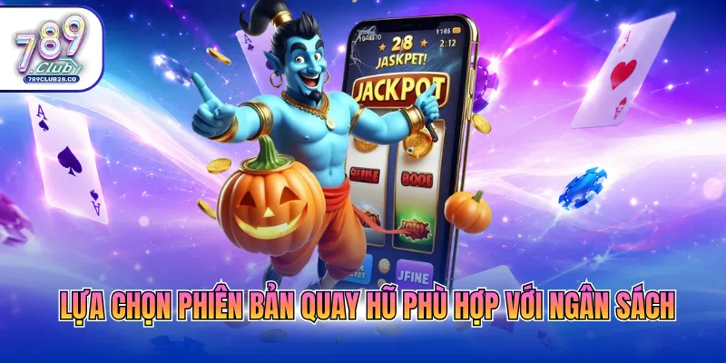 Lựa chọn phiên bản quay hũ phù hợp với ngân sách