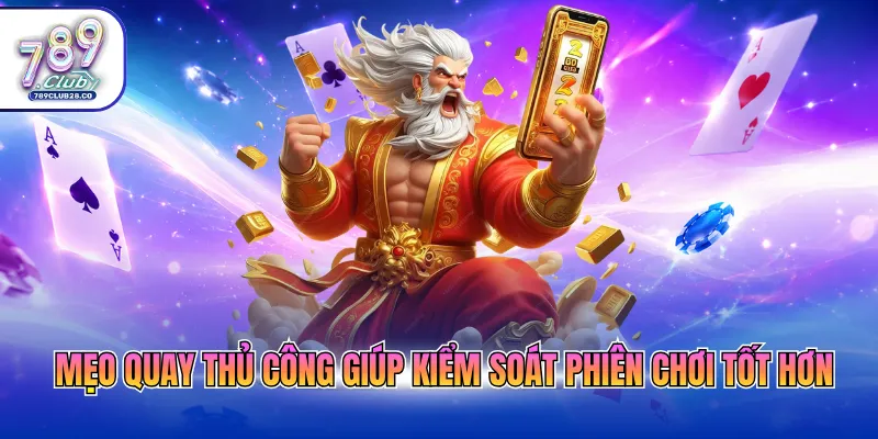 Mẹo quay thủ công giúp kiểm soát phiên chơi tốt hơn