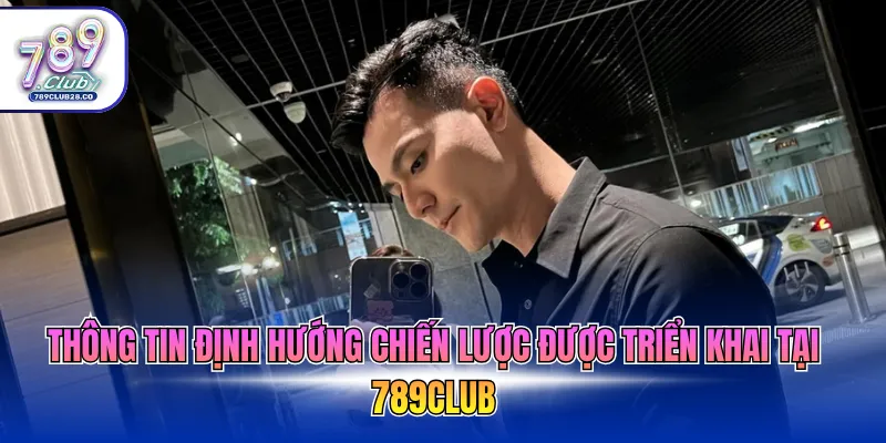 Thông tin định hướng chiến lược được triển khai tại 789Club
